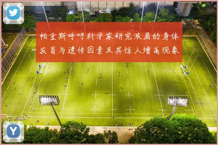帕金斯呼吁科学家研究浓眉的身体发育与遗传因素及其惊人增高现象