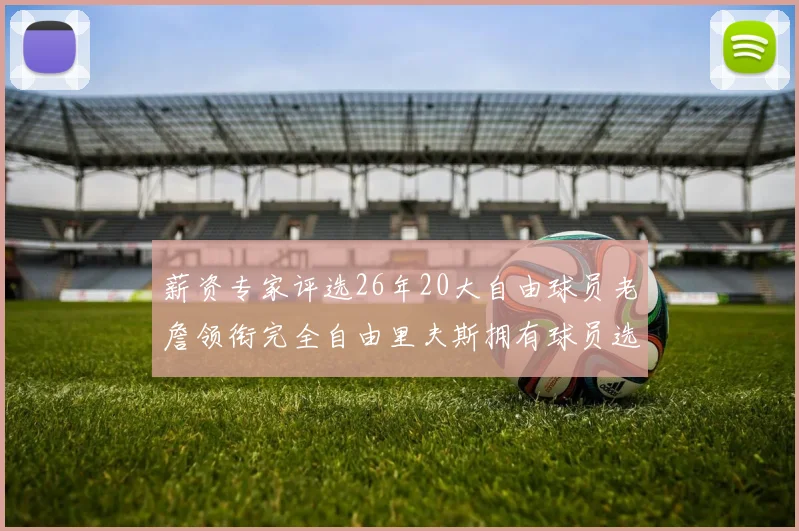 薪资专家评选26年20大自由球员老詹领衔完全自由里夫斯拥有球员选项