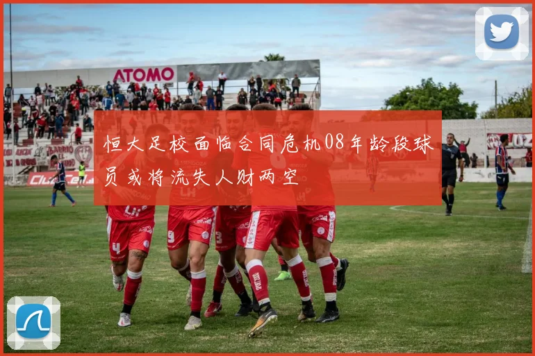 恒大足校面临合同危机08年龄段球员或将流失人财两空
