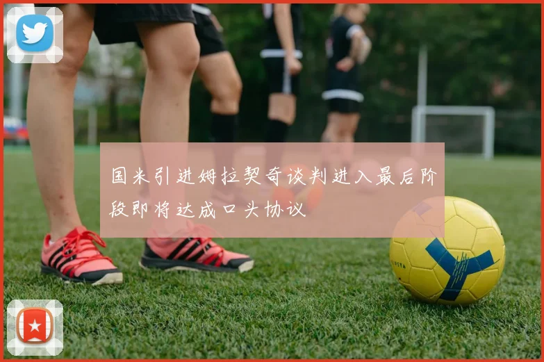 国米引进姆拉契奇谈判进入最后阶段即将达成口头协议