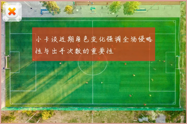 小卡谈近期角色变化强调全场侵略性与出手次数的重要性