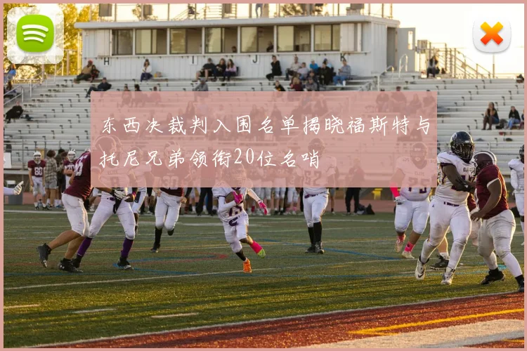 东西决裁判入围名单揭晓福斯特与托尼兄弟领衔20位名哨