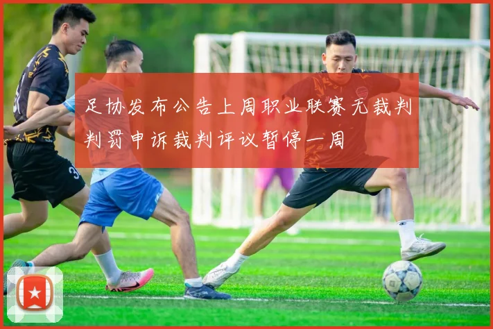 足协发布公告上周职业联赛无裁判判罚申诉裁判评议暂停一周