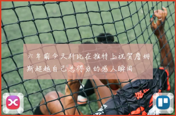 六年前今天科比在推特上祝贺詹姆斯超越自己总得分的感人瞬间