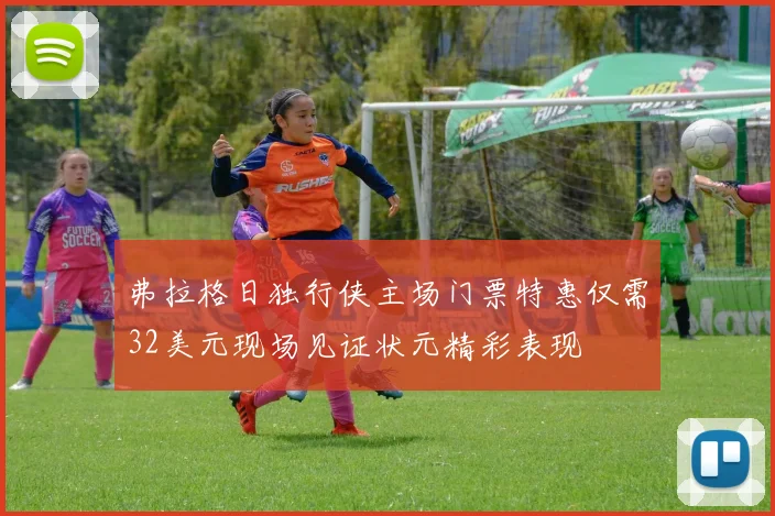 弗拉格日独行侠主场门票特惠仅需32美元现场见证状元精彩表现
