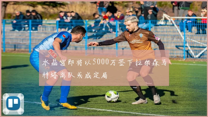 水晶宫即将以5000万签下拉尔森马特塔离队或成定局
