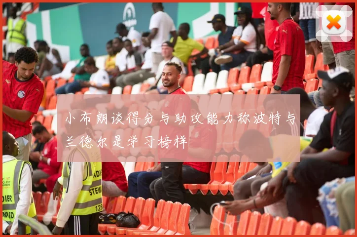 小布朗谈得分与助攻能力称波特与兰德尔是学习榜样