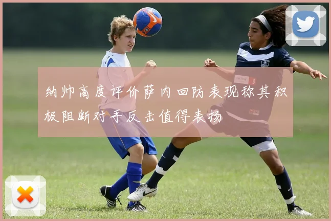 纳帅高度评价萨内回防表现称其积极阻断对手反击值得表扬