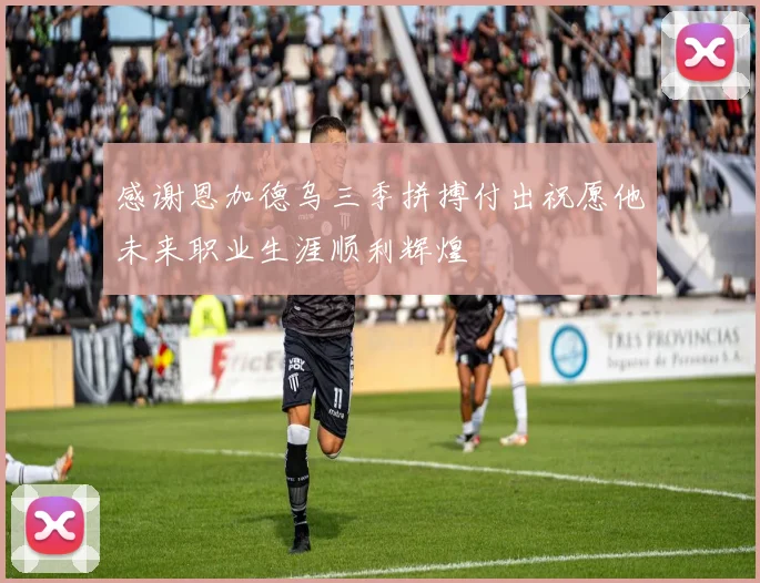 感谢恩加德乌三季拼搏付出祝愿他未来职业生涯顺利辉煌