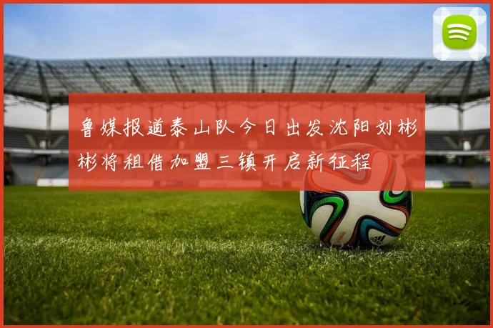 鲁媒报道泰山队今日出发沈阳刘彬彬将租借加盟三镇开启新征程